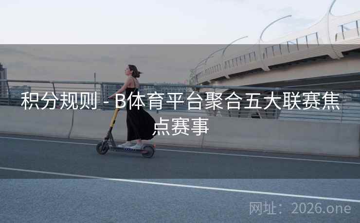 积分规则 - B体育平台聚合五大联赛焦点赛事
