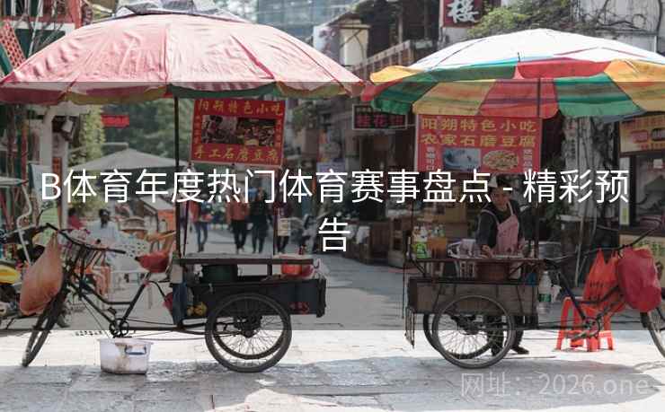 B体育年度热门体育赛事盘点 - 精彩预告