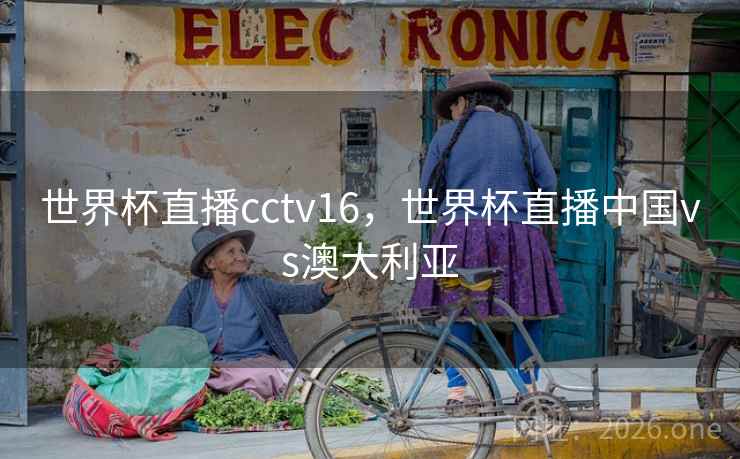 世界杯直播cctv16，世界杯直播中国vs澳大利亚