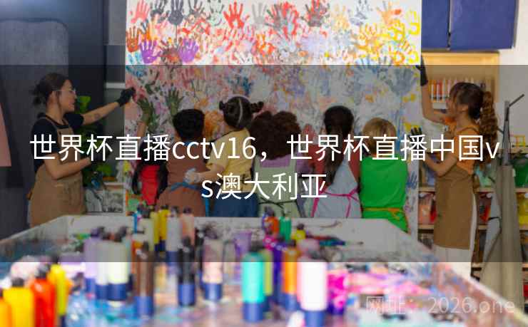 世界杯直播cctv16，世界杯直播中国vs澳大利亚
