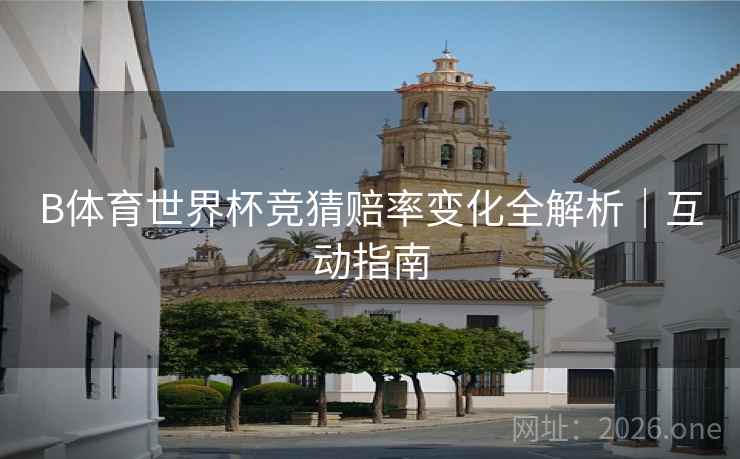 B体育世界杯竞猜赔率变化全解析｜互动指南