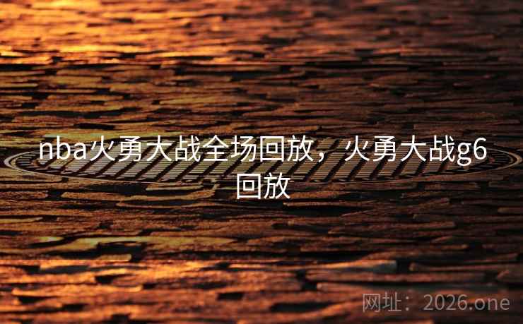 nba火勇大战全场回放，火勇大战g6回放