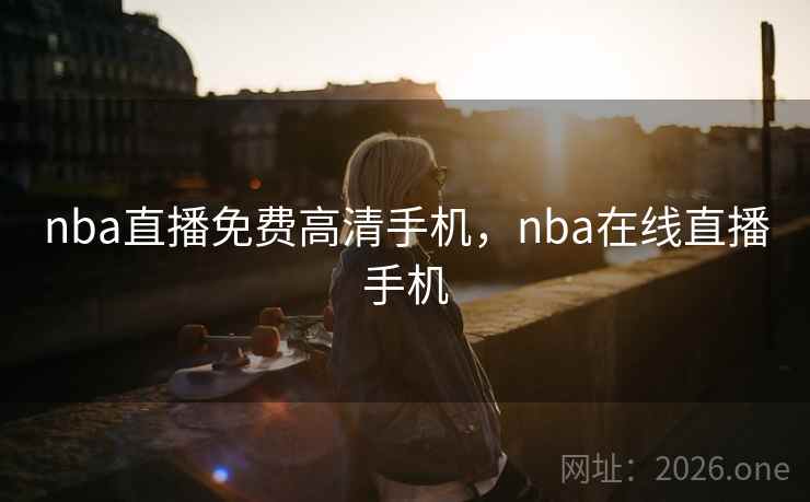 nba直播免费高清手机，nba在线直播手机