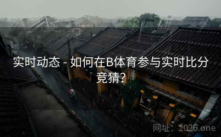 实时动态 - 如何在B体育参与实时比分竞猜？