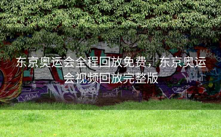 东京奥运会全程回放免费，东京奥运会视频回放完整版