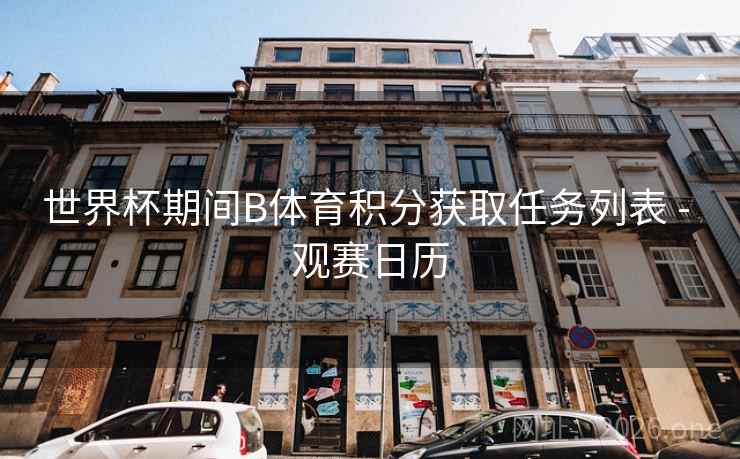 世界杯期间B体育积分获取任务列表 - 观赛日历