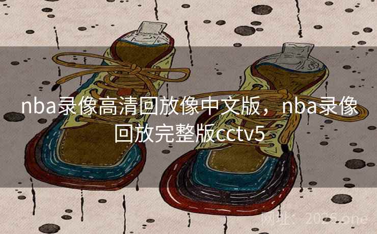nba录像高清回放像中文版，nba录像回放完整版cctv5