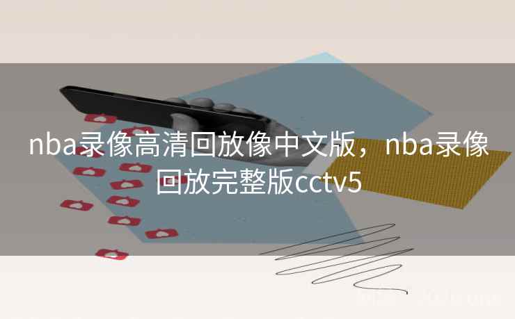 nba录像高清回放像中文版，nba录像回放完整版cctv5