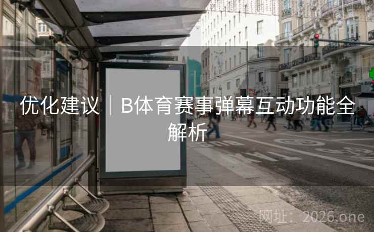 优化建议｜B体育赛事弹幕互动功能全解析
