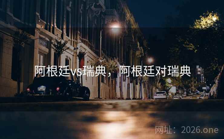 阿根廷vs瑞典，阿根廷对瑞典