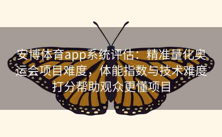 安博体育app系统评估：精准量化奥运会项目难度，体能指数与技术难度打分帮助观众更懂项目