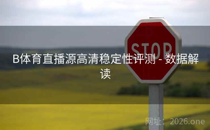 B体育直播源高清稳定性评测 - 数据解读