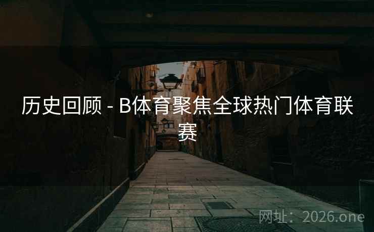 历史回顾 - B体育聚焦全球热门体育联赛