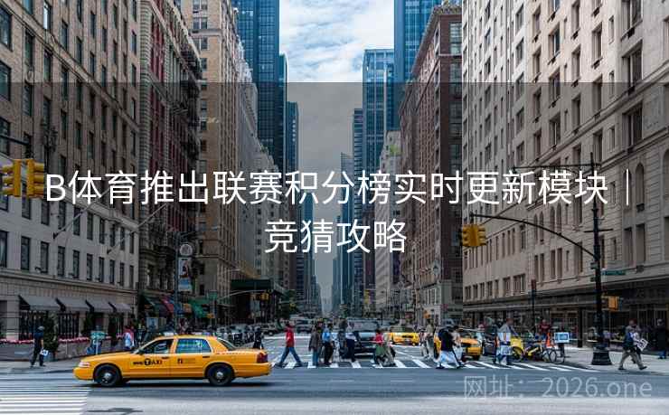 B体育推出联赛积分榜实时更新模块｜竞猜攻略