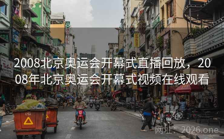 2008北京奥运会开幕式直播回放，2008年北京奥运会开幕式视频在线观看