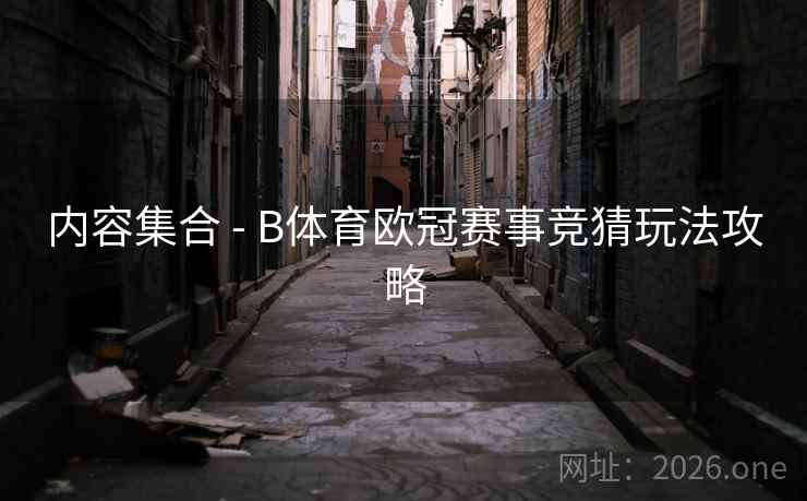 内容集合 - B体育欧冠赛事竞猜玩法攻略