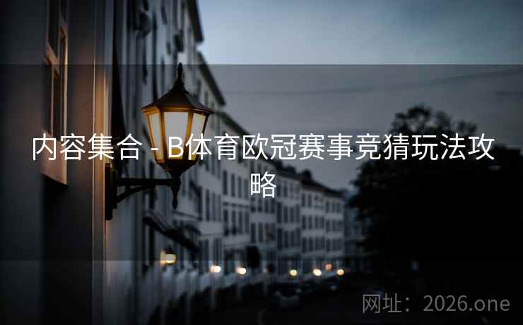 内容集合 - B体育欧冠赛事竞猜玩法攻略