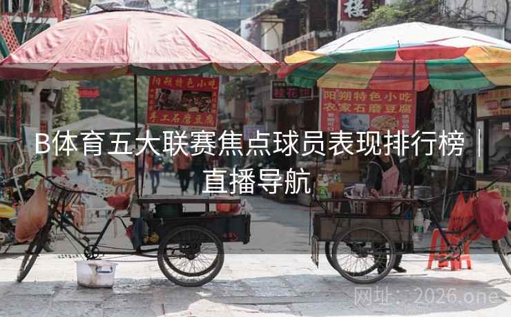 B体育五大联赛焦点球员表现排行榜｜直播导航