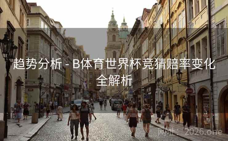 趋势分析 - B体育世界杯竞猜赔率变化全解析