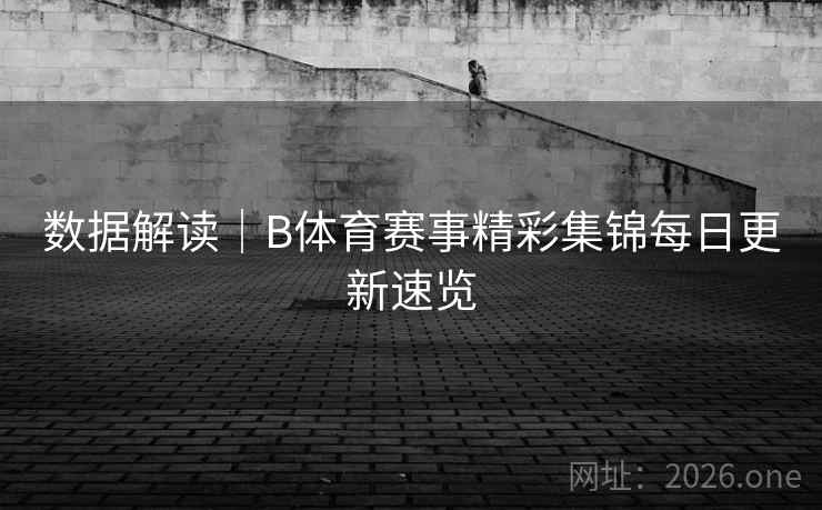 数据解读｜B体育赛事精彩集锦每日更新速览