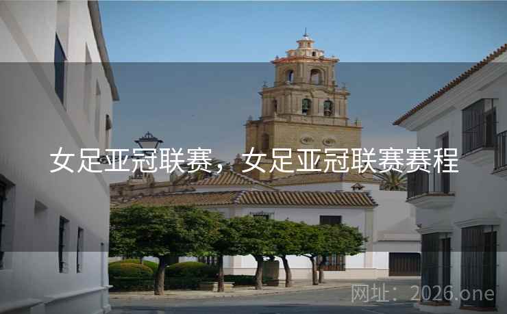 女足亚冠联赛，女足亚冠联赛赛程
