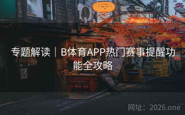 专题解读｜B体育APP热门赛事提醒功能全攻略