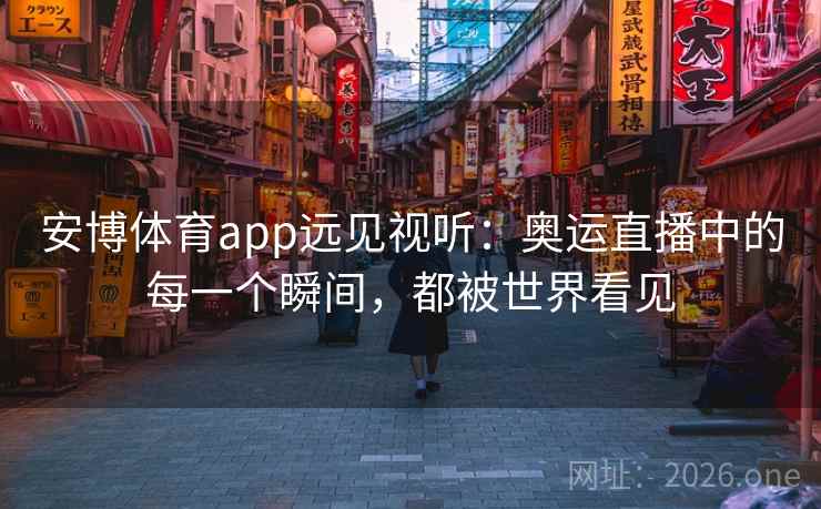 安博体育app远见视听：奥运直播中的每一个瞬间，都被世界看见
