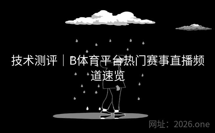 技术测评｜B体育平台热门赛事直播频道速览