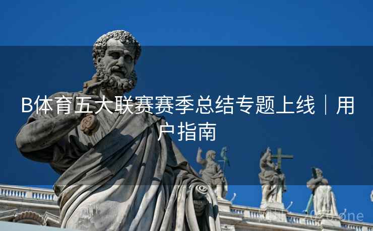 B体育五大联赛赛季总结专题上线｜用户指南