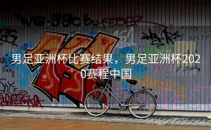 男足亚洲杯比赛结果，男足亚洲杯2020赛程中国