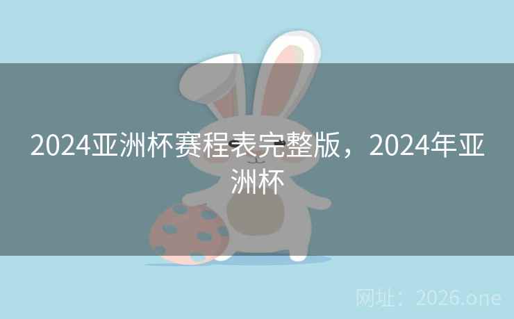 2024亚洲杯赛程表完整版，2024年亚洲杯