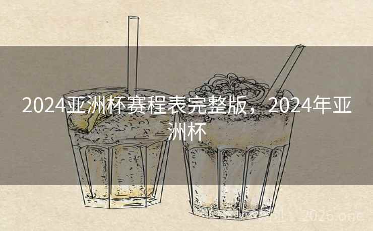 2024亚洲杯赛程表完整版，2024年亚洲杯