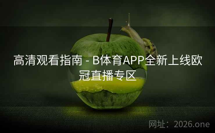 高清观看指南 - B体育APP全新上线欧冠直播专区