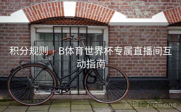 积分规则｜B体育世界杯专属直播间互动指南
