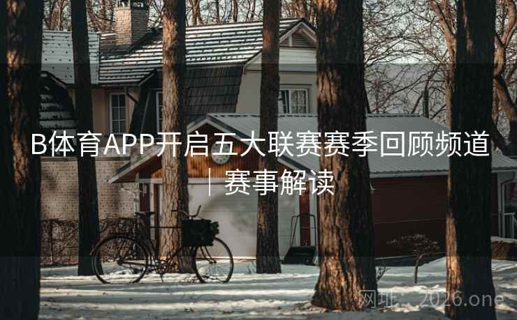 B体育APP开启五大联赛赛季回顾频道｜赛事解读