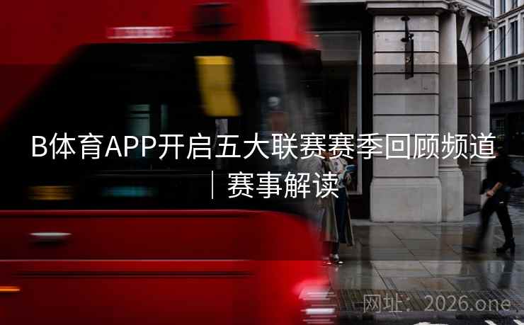 B体育APP开启五大联赛赛季回顾频道｜赛事解读