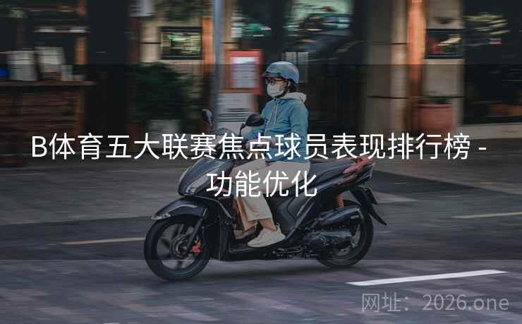 B体育五大联赛焦点球员表现排行榜 - 功能优化