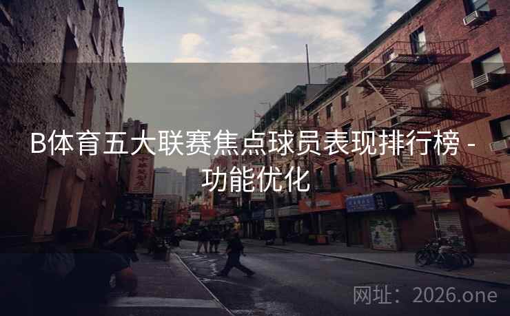 B体育五大联赛焦点球员表现排行榜 - 功能优化