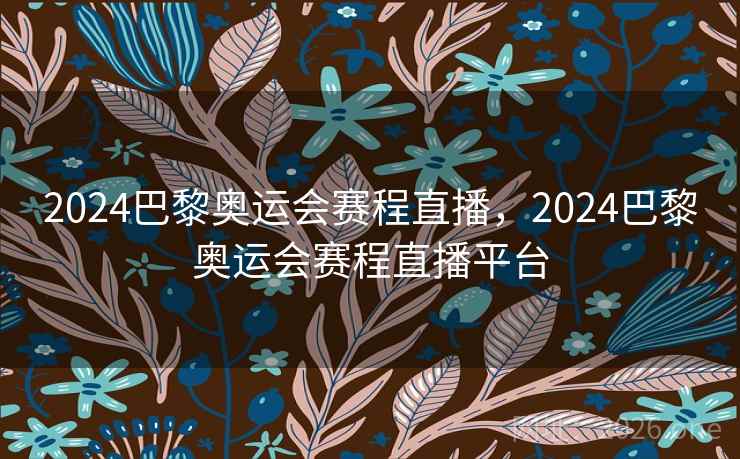 2024巴黎奥运会赛程直播，2024巴黎奥运会赛程直播平台