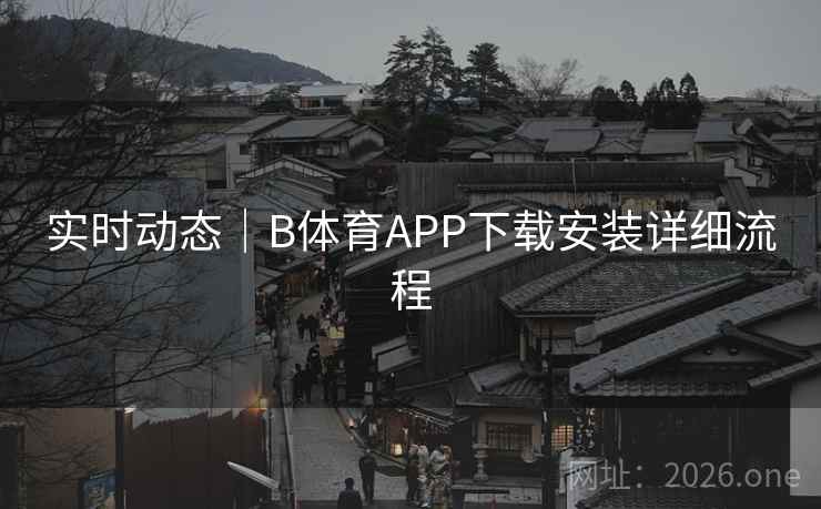 实时动态｜B体育APP下载安装详细流程