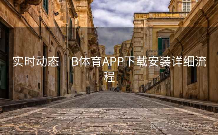 实时动态｜B体育APP下载安装详细流程