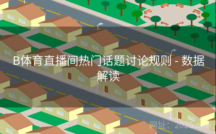 B体育直播间热门话题讨论规则 - 数据解读