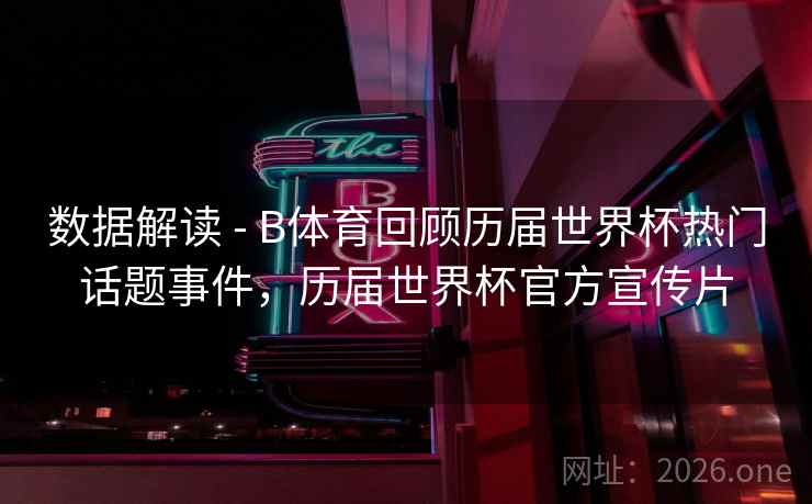 数据解读 - B体育回顾历届世界杯热门话题事件，历届世界杯官方宣传片