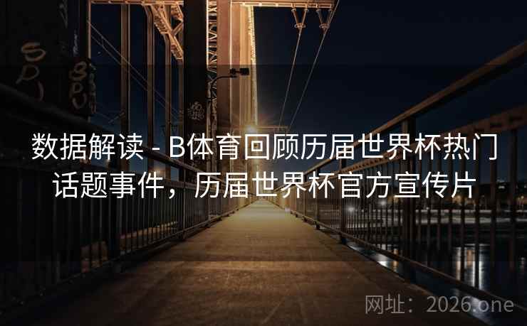 数据解读 - B体育回顾历届世界杯热门话题事件，历届世界杯官方宣传片