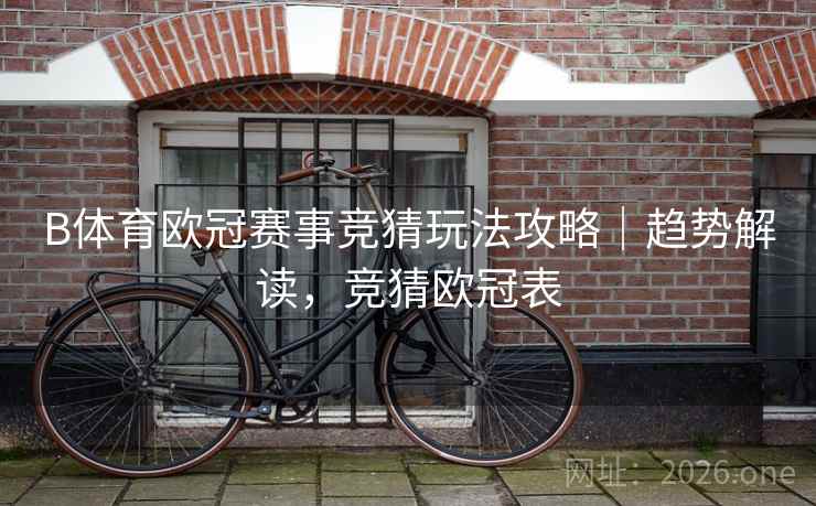 B体育欧冠赛事竞猜玩法攻略｜趋势解读，竞猜欧冠表