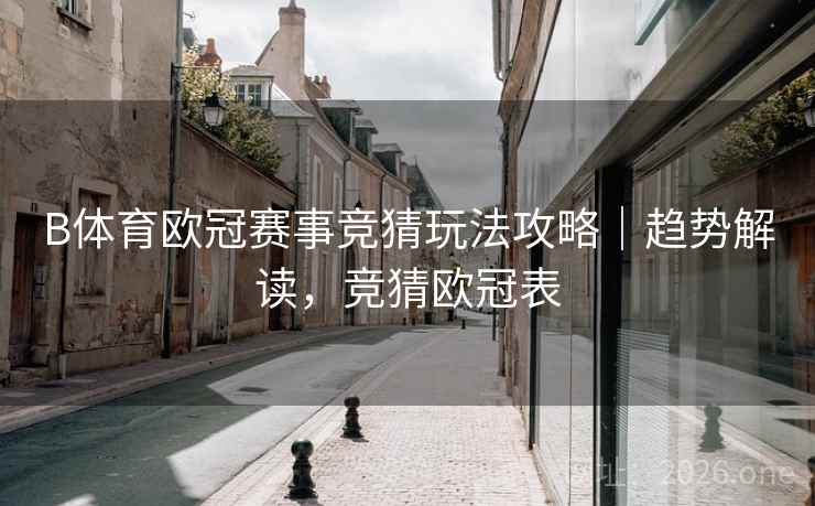 B体育欧冠赛事竞猜玩法攻略｜趋势解读，竞猜欧冠表