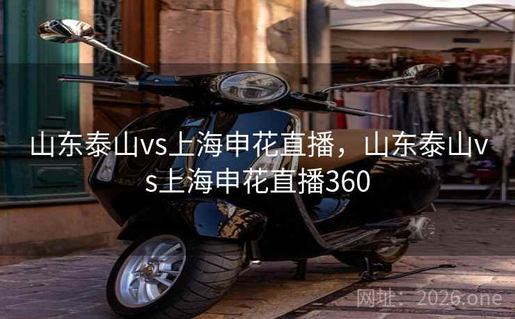 山东泰山vs上海申花直播，山东泰山vs上海申花直播360