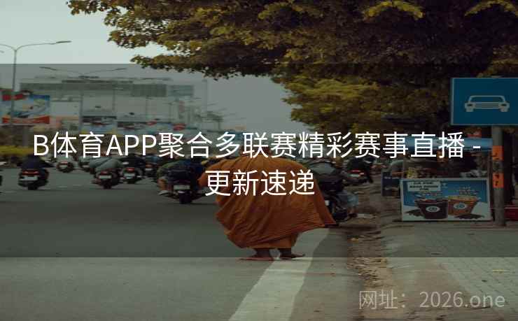 B体育APP聚合多联赛精彩赛事直播 - 更新速递