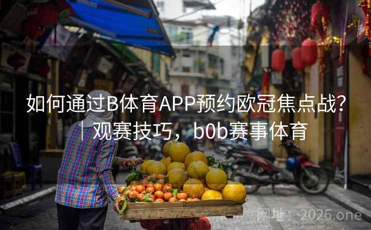 如何通过B体育APP预约欧冠焦点战？｜观赛技巧，b0b赛事体育