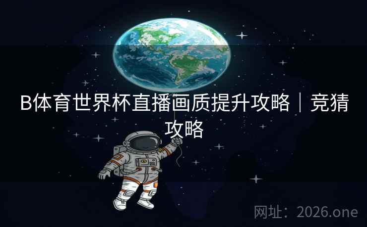B体育世界杯直播画质提升攻略｜竞猜攻略